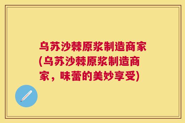 乌苏沙棘原浆制造商家(乌苏沙棘原浆制造商家，味蕾的美妙享受)