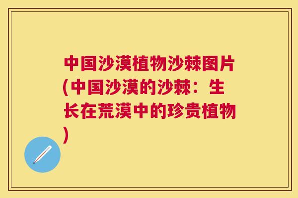 中国沙漠植物沙棘图片(中国沙漠的沙棘：生长在荒漠中的珍贵植物)