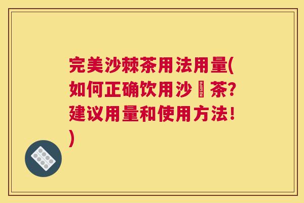完美沙棘茶用法用量(如何正确饮用沙棗茶？建议用量和使用方法！)
