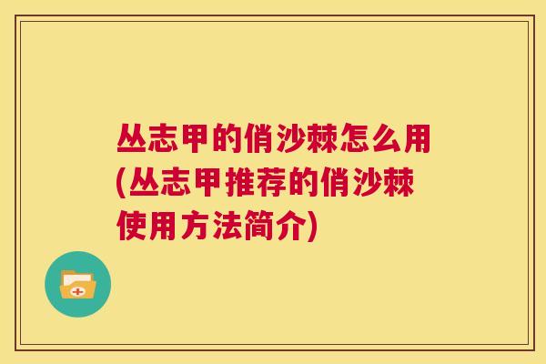 丛志甲的俏沙棘怎么用(丛志甲推荐的俏沙棘使用方法简介)