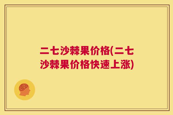 二七沙棘果价格(二七沙棘果价格快速上涨)