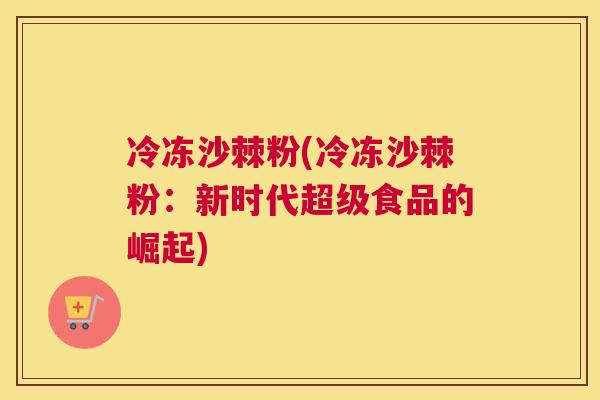 冷冻沙棘粉(冷冻沙棘粉：新时代超级食品的崛起)