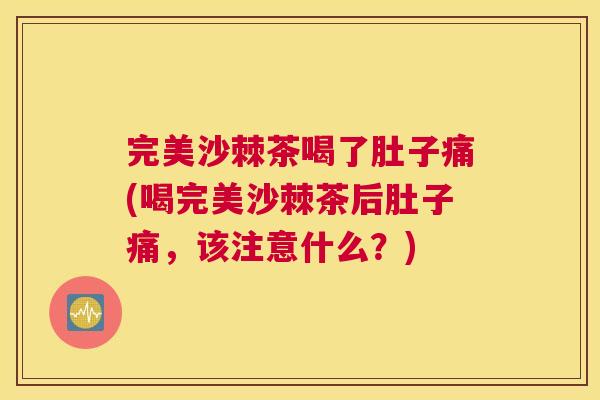 完美沙棘茶喝了肚子痛(喝完美沙棘茶后肚子痛，该注意什么？)