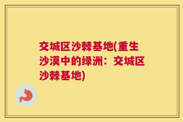 交城区沙棘基地(重生沙漠中的绿洲：交城区沙棘基地)