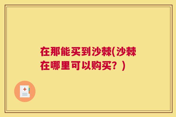 在那能买到沙棘(沙棘在哪里可以购买？)