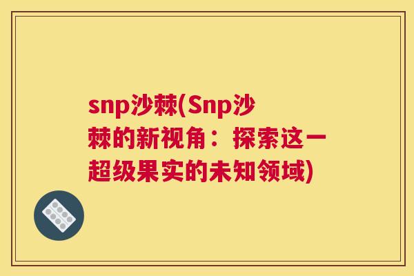 snp沙棘(Snp沙棘的新视角：探索这一超级果实的未知领域)