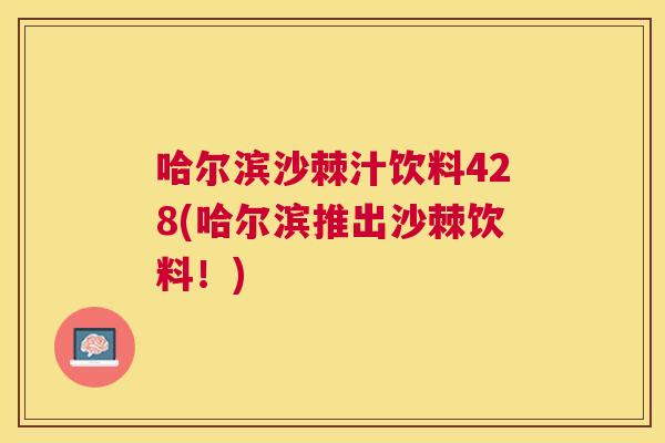 哈尔滨沙棘汁饮料428(哈尔滨推出沙棘饮料！)