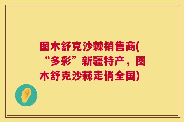 图木舒克沙棘销售商(“多彩”新疆特产，图木舒克沙棘走俏全国)
