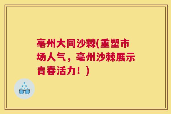 亳州大同沙棘(重塑市场人气，亳州沙棘展示青春活力！)