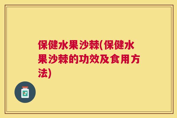保健水果沙棘(保健水果沙棘的功效及食用方法)