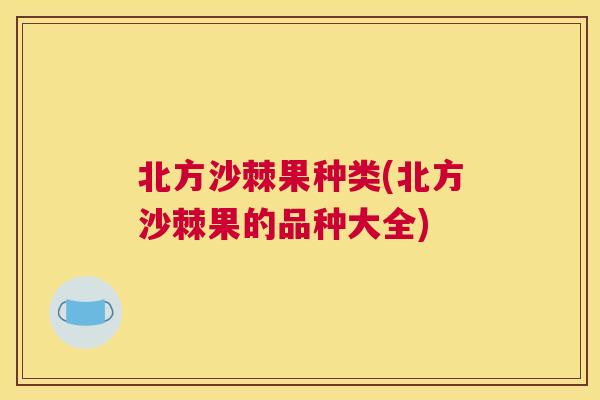 北方沙棘果种类(北方沙棘果的品种大全)