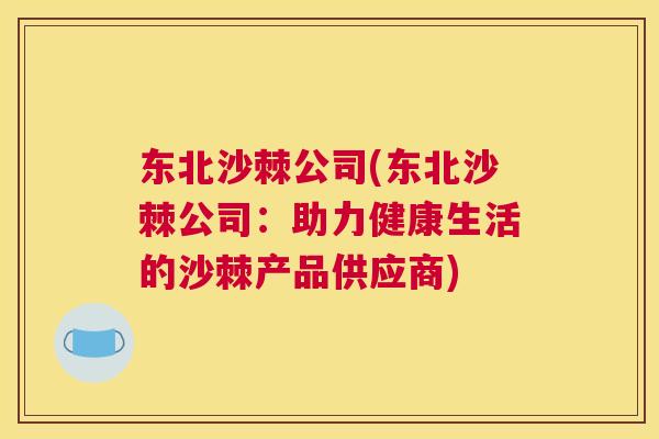 东北沙棘公司(东北沙棘公司：助力健康生活的沙棘产品供应商)