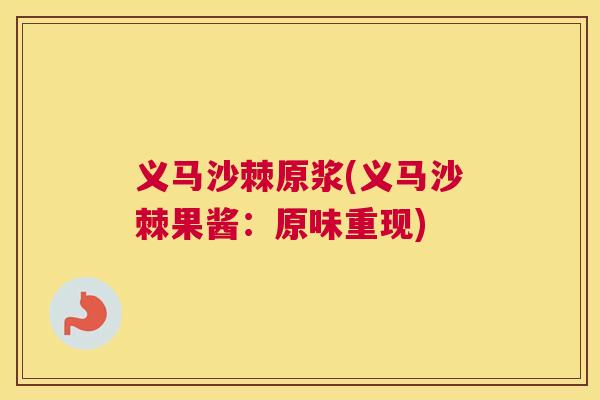 义马沙棘原浆(义马沙棘果酱：原味重现)