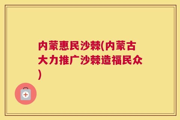 内蒙惠民沙棘(内蒙古大力推广沙棘造福民众)