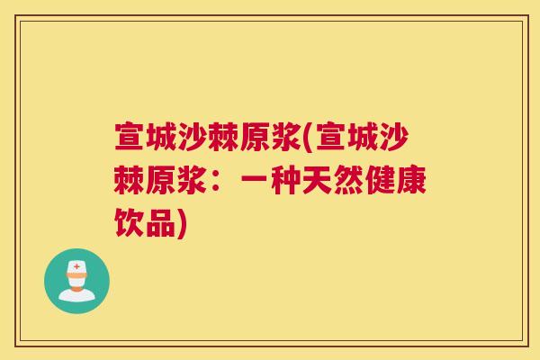 宣城沙棘原浆(宣城沙棘原浆：一种天然健康饮品)