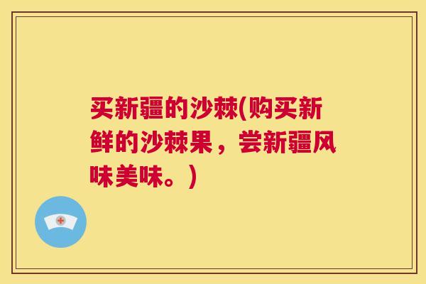买新疆的沙棘(购买新鲜的沙棘果，尝新疆风味美味。)