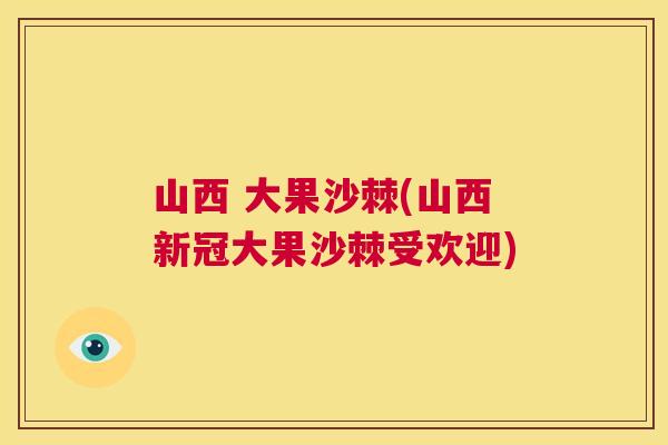 山西 大果沙棘(山西新冠大果沙棘受欢迎)