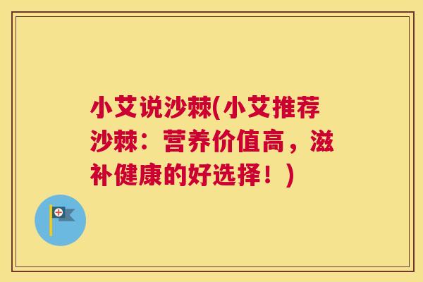 小艾说沙棘(小艾推荐沙棘：营养价值高，滋补健康的好选择！)