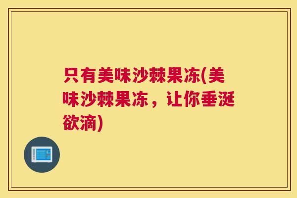 只有美味沙棘果冻(美味沙棘果冻，让你垂涎欲滴)