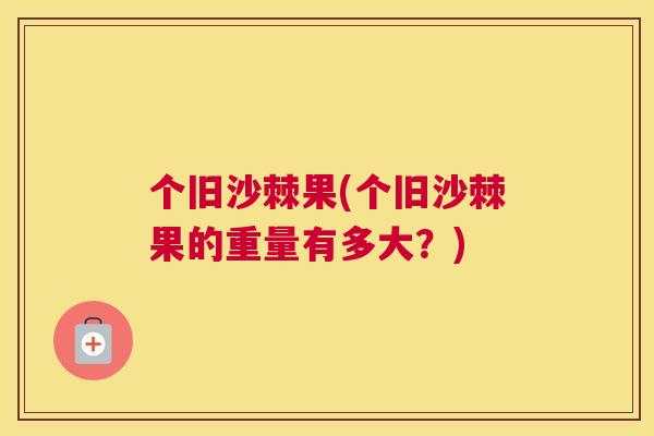 个旧沙棘果(个旧沙棘果的重量有多大？)