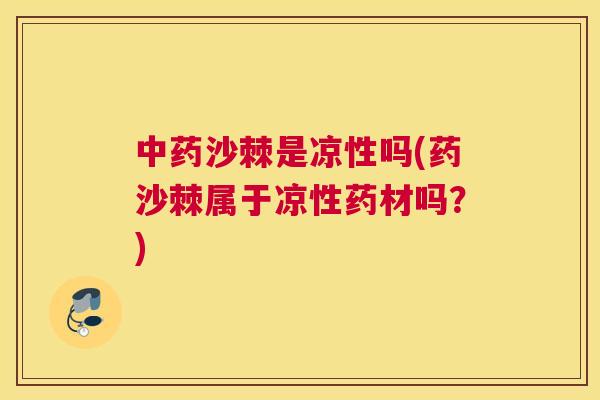 中药沙棘是凉性吗(药沙棘属于凉性药材吗？)