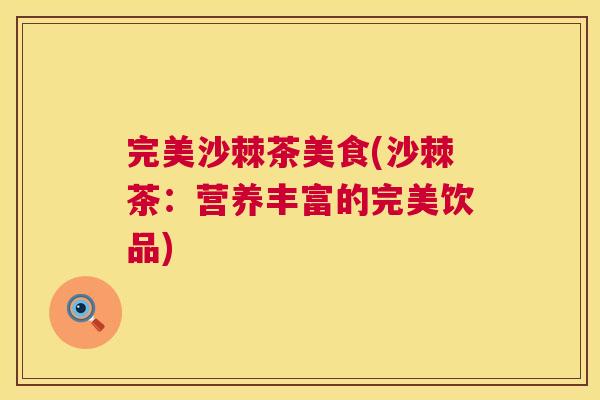 完美沙棘茶美食(沙棘茶：营养丰富的完美饮品)
