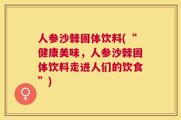 人参沙棘固体饮料(“健康美味，人参沙棘固体饮料走进人们的饮食”)