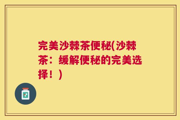 完美沙棘茶(沙棘茶：缓解的完美选择！)
