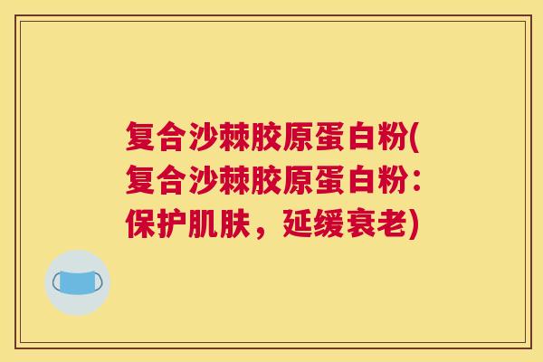 复合沙棘胶原蛋白粉(复合沙棘胶原蛋白粉:保护,延缓) 复合沙棘胶原蛋白粉(复合沙棘胶原蛋白粉:保护,延缓)