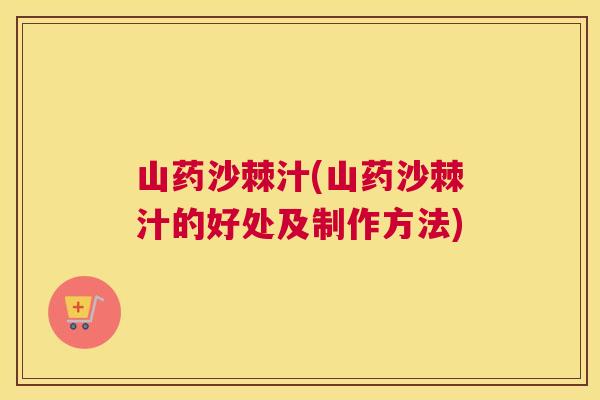 山药沙棘汁(山药沙棘汁的好处及制作方法)