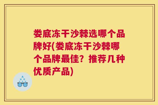娄底冻干沙棘选哪个品牌好(娄底冻干沙棘哪个品牌最佳？推荐几种优质产品)