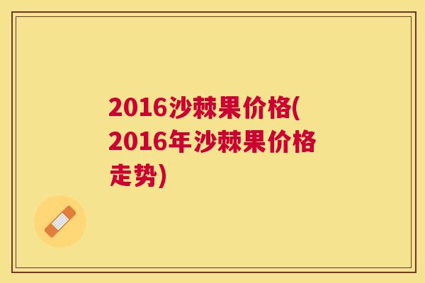 2016沙棘果价格(2016年沙棘果价格走势)