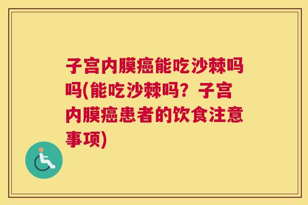 子宫内膜癌能吃沙棘吗吗(能吃沙棘吗？子宫内膜癌患者的饮食注意事项)