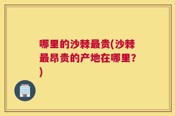 哪里的沙棘最贵(沙棘最昂贵的产地在哪里？)