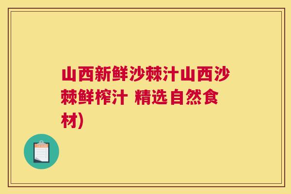 山西新鲜沙棘汁山西沙棘鲜榨汁 精选自然食材)