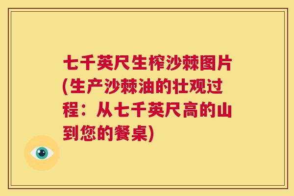 七千英尺生榨沙棘图片(生产沙棘油的壮观过程：从七千英尺高的山到您的餐桌)
