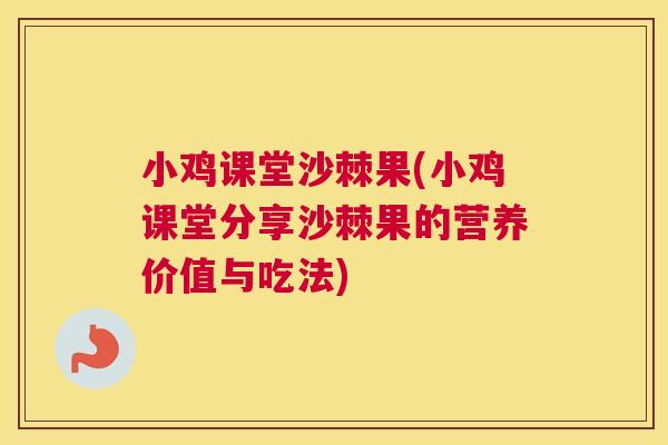 小鸡课堂沙棘果(小鸡课堂分享沙棘果的营养价值与吃法)