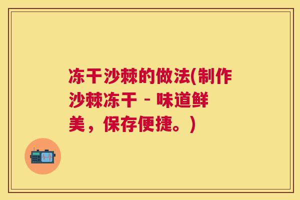 冻干沙棘的做法(制作沙棘冻干 - 味道鲜美，保存便捷。)