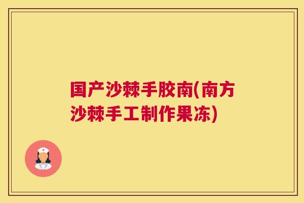 国产沙棘手胶南(南方沙棘手工制作果冻)