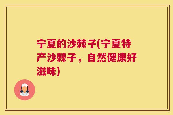 宁夏的沙棘子(宁夏特产沙棘子，自然健康好滋味)