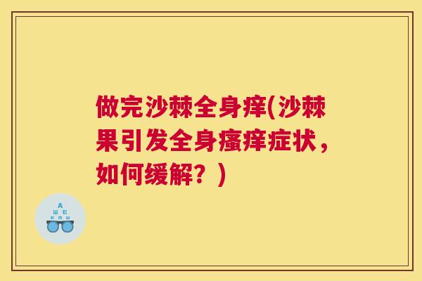 做完沙棘全身痒(沙棘果引发全身瘙痒症状，如何缓解？)