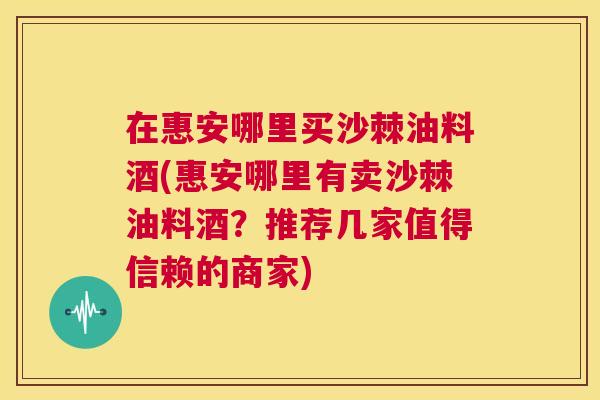 在惠安哪里买沙棘油料酒(惠安哪里有卖沙棘油料酒？推荐几家值得信赖的商家)
