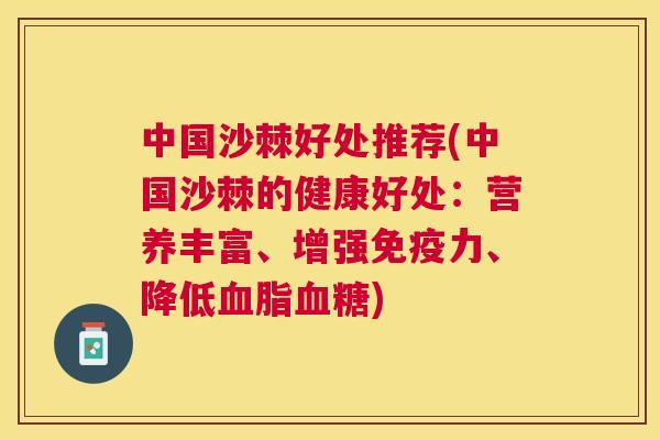 中国沙棘好处推荐(中国沙棘的健康好处：营养丰富、增强免疫力、降低血脂血糖)