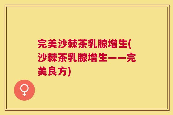 完美沙棘茶乳腺增生(沙棘茶乳腺增生——完美良方)