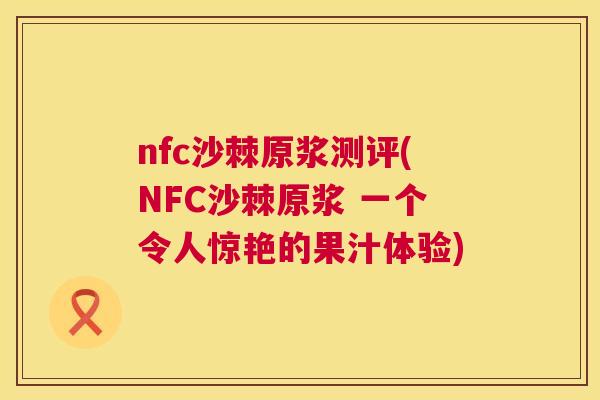 nfc沙棘原浆测评(NFC沙棘原浆 一个令人惊艳的果汁体验)