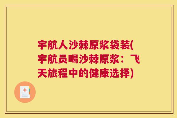 宇航人沙棘原浆袋装(宇航员喝沙棘原浆：飞天旅程中的健康选择)