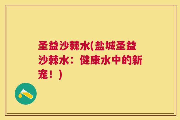 圣益沙棘水(盐城圣益沙棘水：健康水中的新宠！)