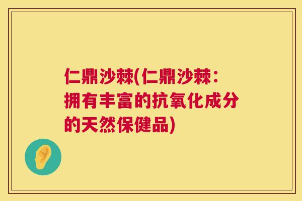 仁鼎沙棘(仁鼎沙棘：拥有丰富的抗氧化成分的天然保健品)