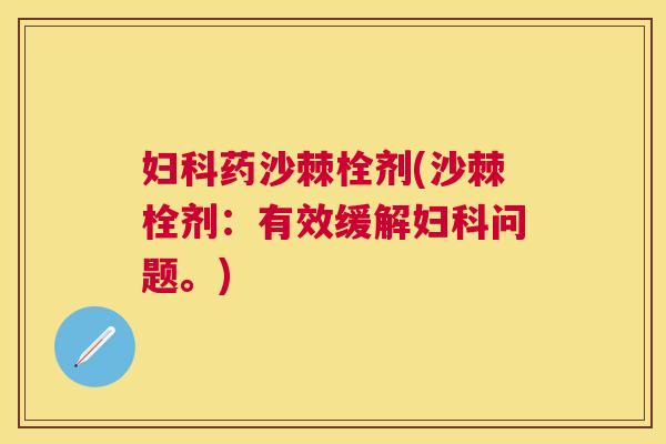 药沙棘栓剂(沙棘栓剂：有效缓解问题。)