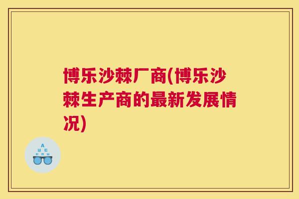 博乐沙棘厂商(博乐沙棘生产商的最新发展情况)